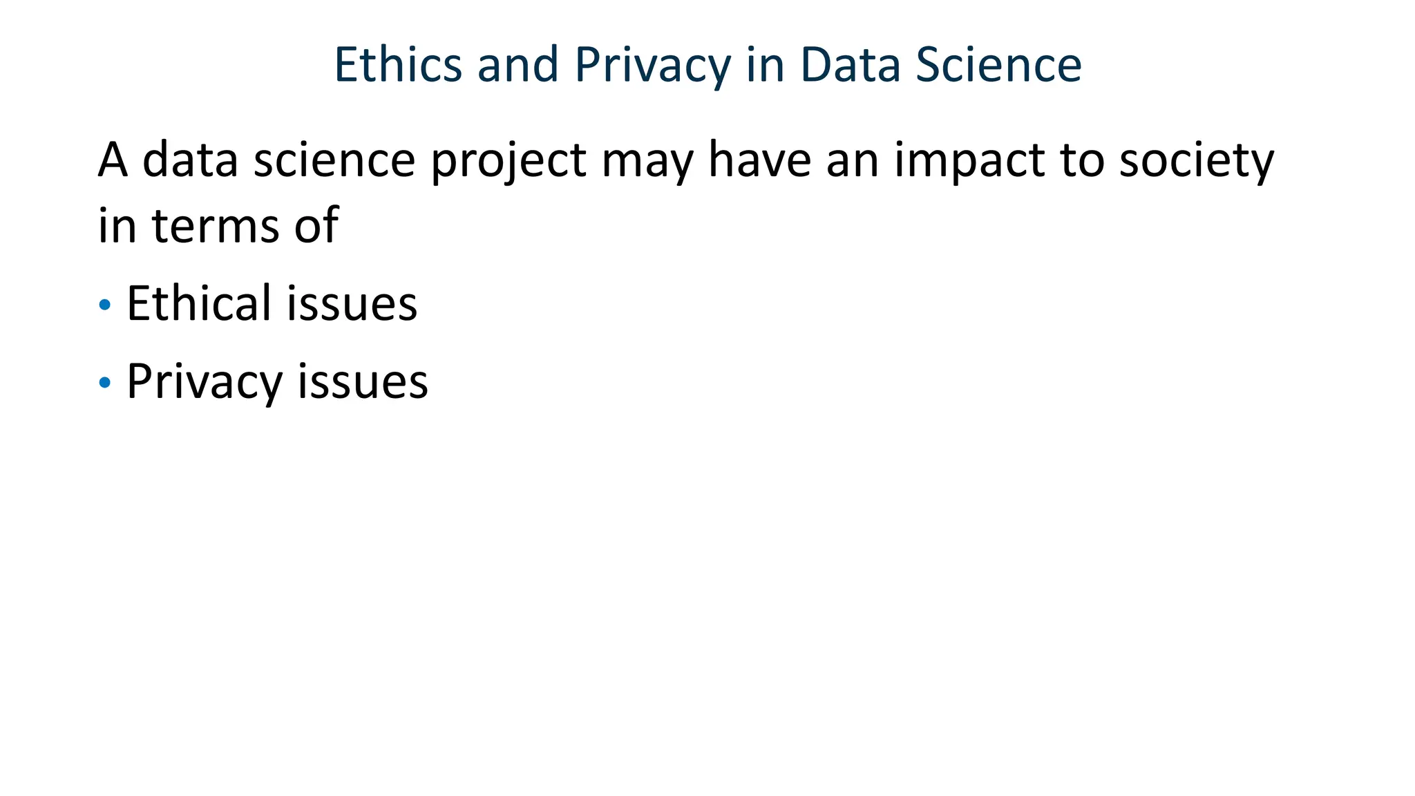 Ethics and Privacy in Data Science
A data science project may have an impact to society
in terms of
• Ethical issues
• Privacy issues
 