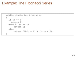 16-11
public static int fib(int n)
{
if (n == 0)
return 0;
else if (n == 1)
return 1;
else
return fib(n - 1) + fib(n - 2);
}
Example: The Fibonacci Series
 