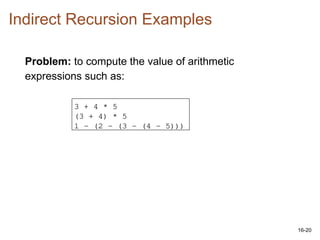 16-20
Indirect Recursion Examples
Problem: to compute the value of arithmetic
expressions such as:
3 + 4 * 5
(3 + 4) * 5
1 - (2 - (3 - (4 - 5)))
 