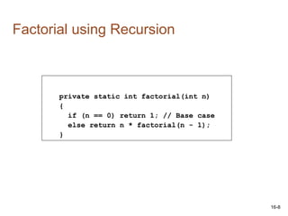 16-8
private static int factorial(int n)
{
if (n == 0) return 1; // Base case
else return n * factorial(n - 1);
}
Factorial using Recursion
 