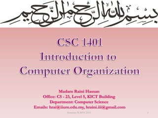 Madam Raini Hassan
Office: C5 - 23, Level 5, KICT Building
Department: Computer Science
Emails: hrai@iium.edu.my, hraini.iii@gmail.com
1Semester II 2014/2015
 