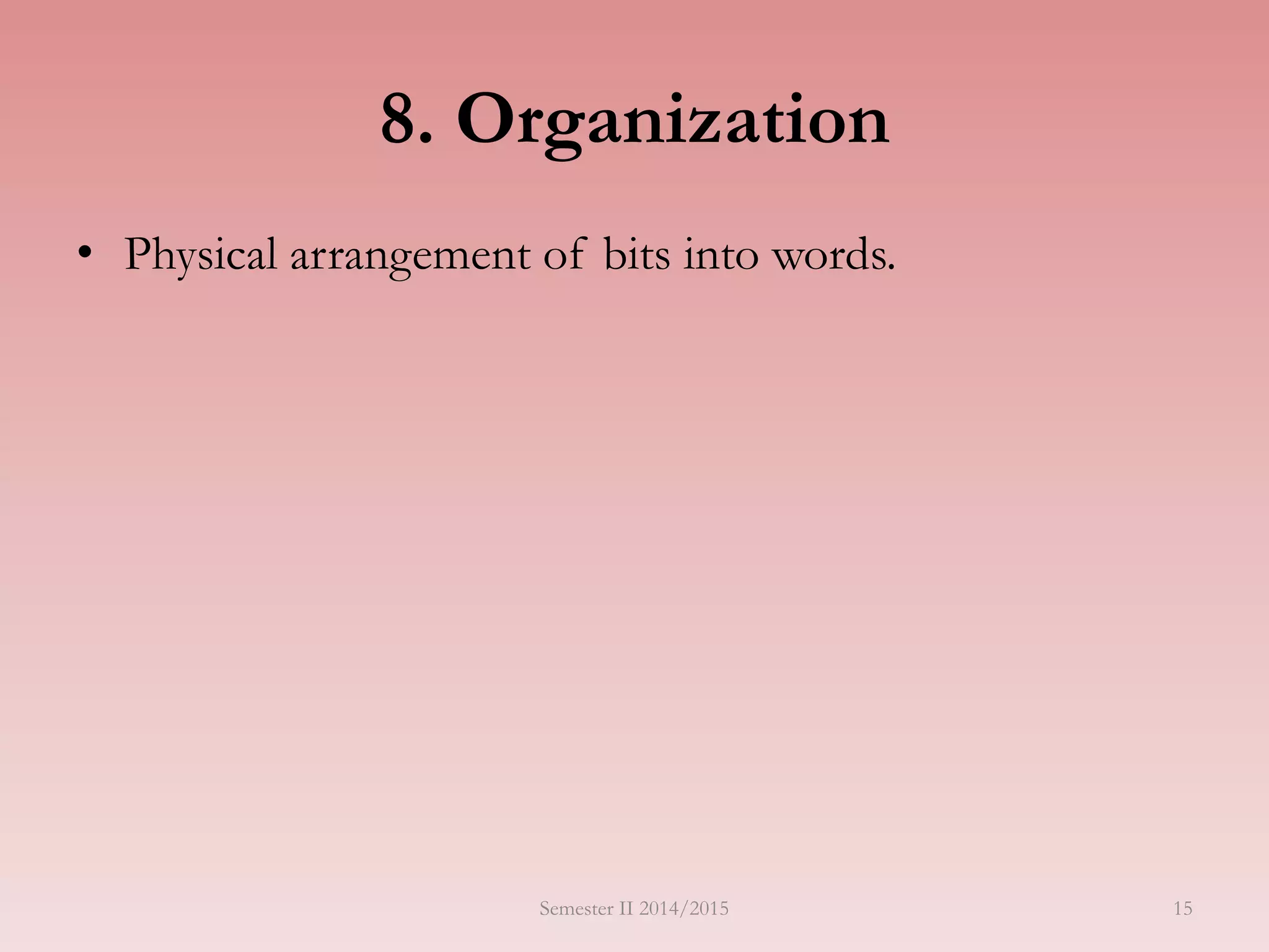 15
8. Organization
• Physical arrangement of bits into words.
Semester II 2014/2015
 