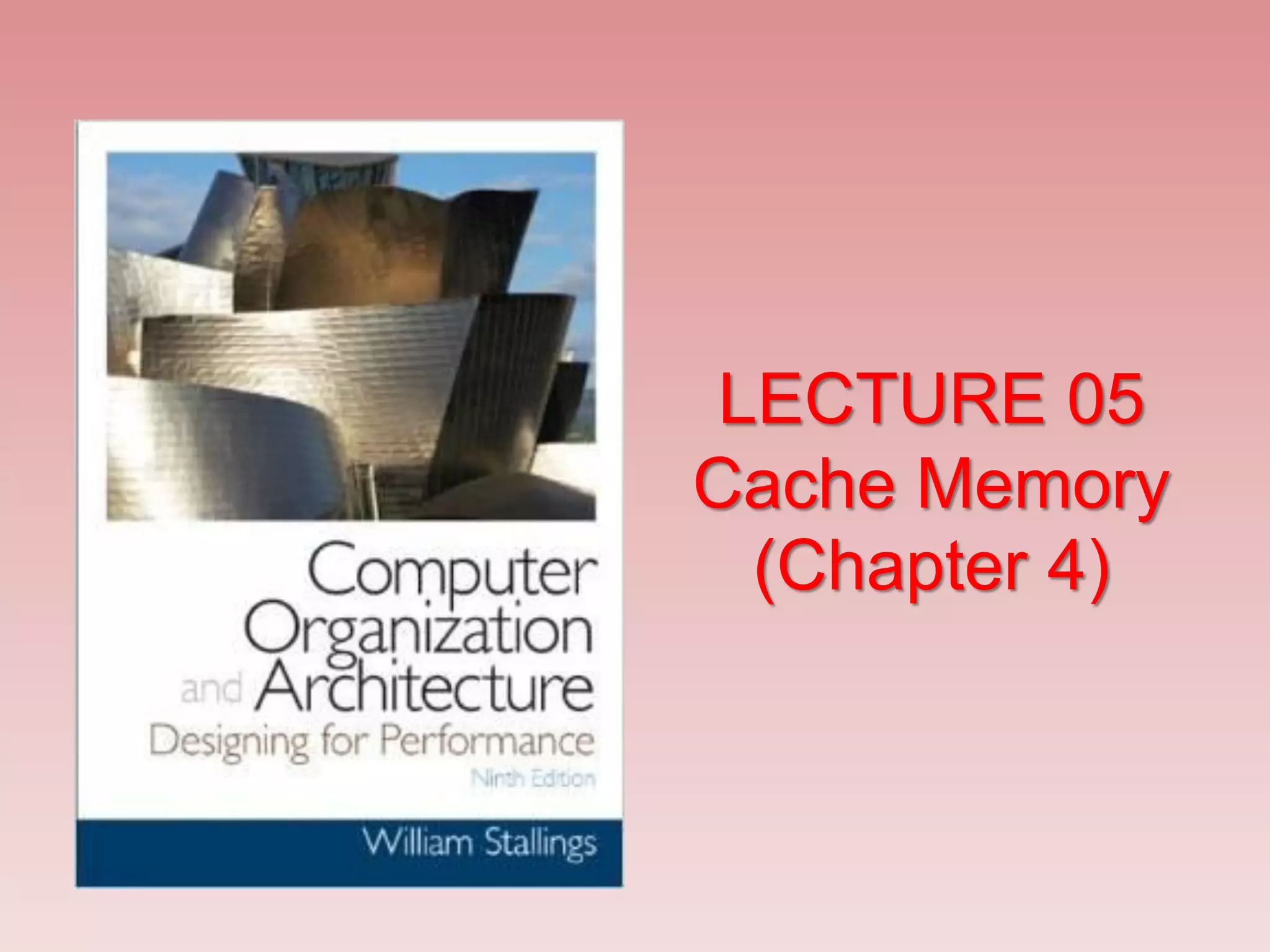 LECTURE 05
Cache Memory
(Chapter 4)
 