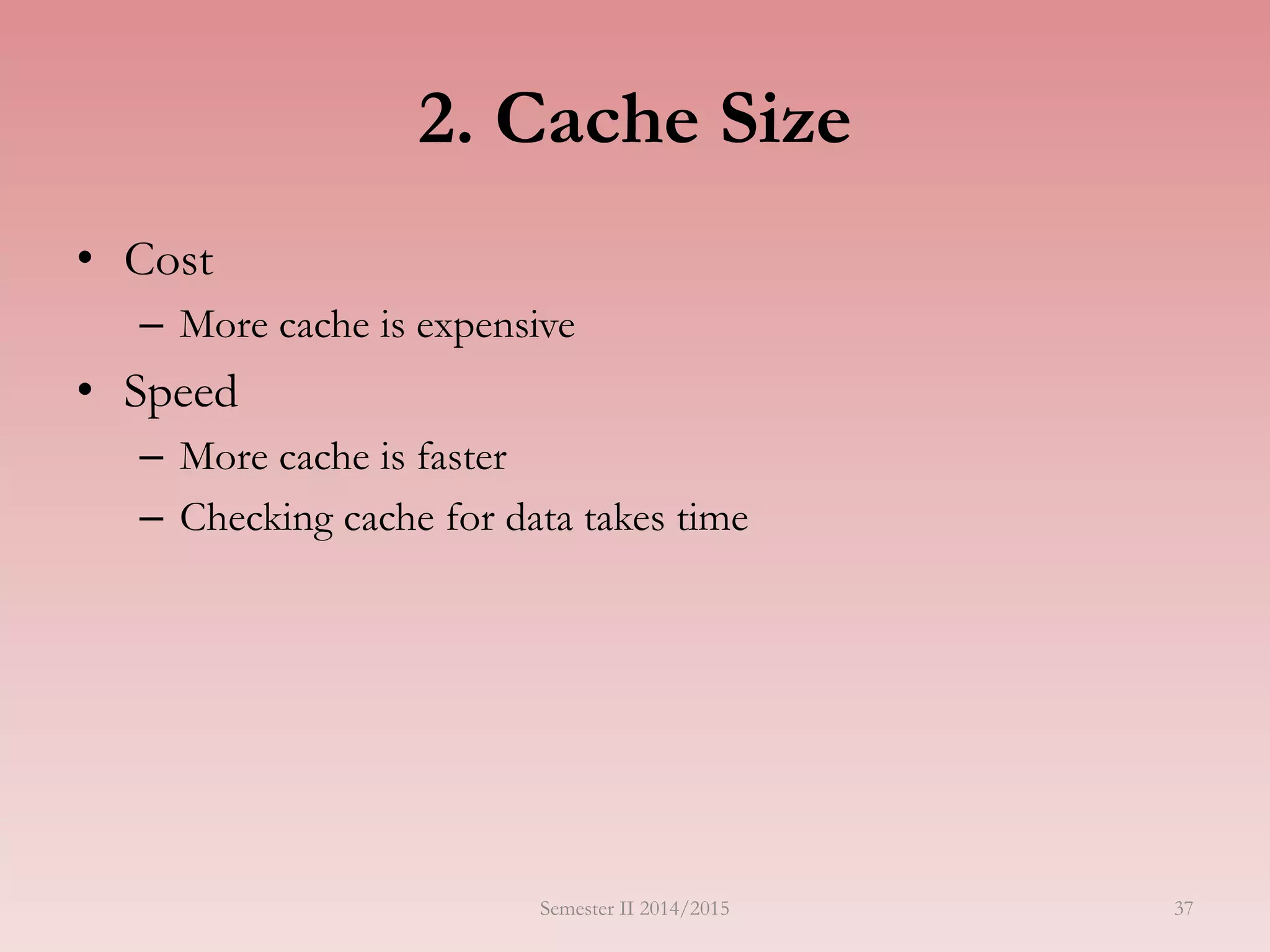 37
2. Cache Size
• Cost
– More cache is expensive
• Speed
– More cache is faster
– Checking cache for data takes time
Semester II 2014/2015
 