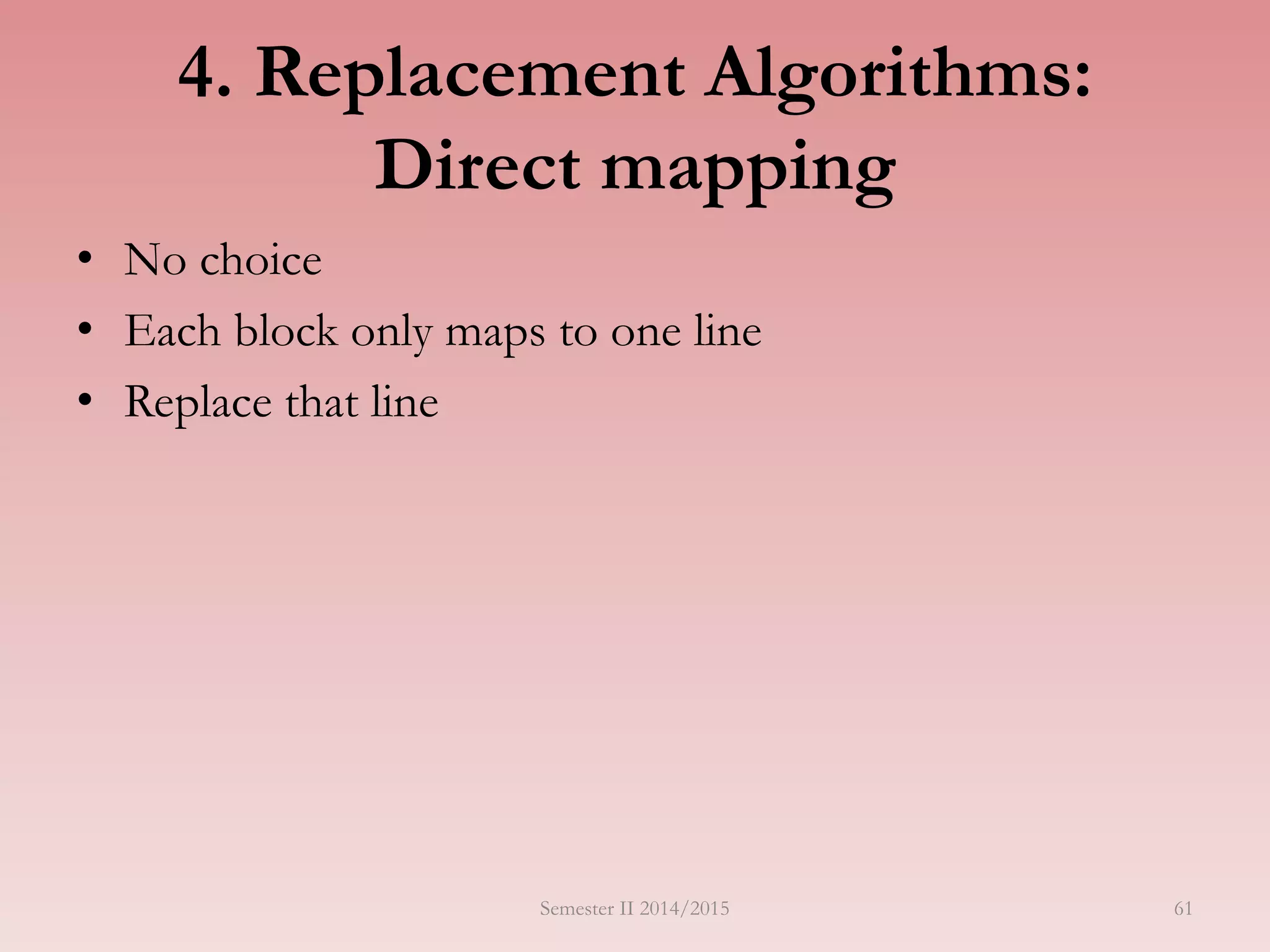 61
4. Replacement Algorithms:
Direct mapping
• No choice
• Each block only maps to one line
• Replace that line
Semester II 2014/2015
 