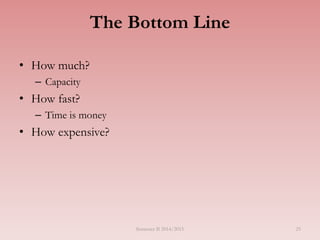 The Bottom Line
• How much?
– Capacity
• How fast?
– Time is money
• How expensive?
Semester II 2014/2015 25
 