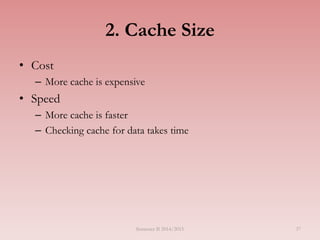 37
2. Cache Size
• Cost
– More cache is expensive
• Speed
– More cache is faster
– Checking cache for data takes time
Semester II 2014/2015
 