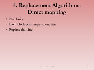 61
4. Replacement Algorithms:
Direct mapping
• No choice
• Each block only maps to one line
• Replace that line
Semester II 2014/2015
 