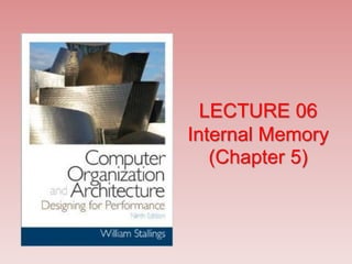 LECTURE 06
Internal Memory
(Chapter 5)
 