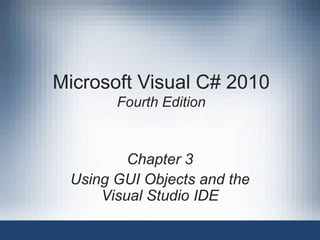 Microsoft Visual C# 2010
       Fourth Edition



         Chapter 3
 Using GUI Objects and the
     Visual Studio IDE
 