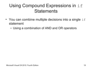 Using Compound Expressions in if
             Statements
• You can combine multiple decisions into a single if
  statement
    – Using a combination of AND and OR operators




Microsoft Visual C# 2010: Fourth Edition            19
 