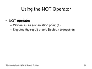 Using the NOT Operator

• NOT operator
    – Written as an exclamation point (!)
    – Negates the result of any Boolean expression




Microsoft Visual C# 2010: Fourth Edition             34
 