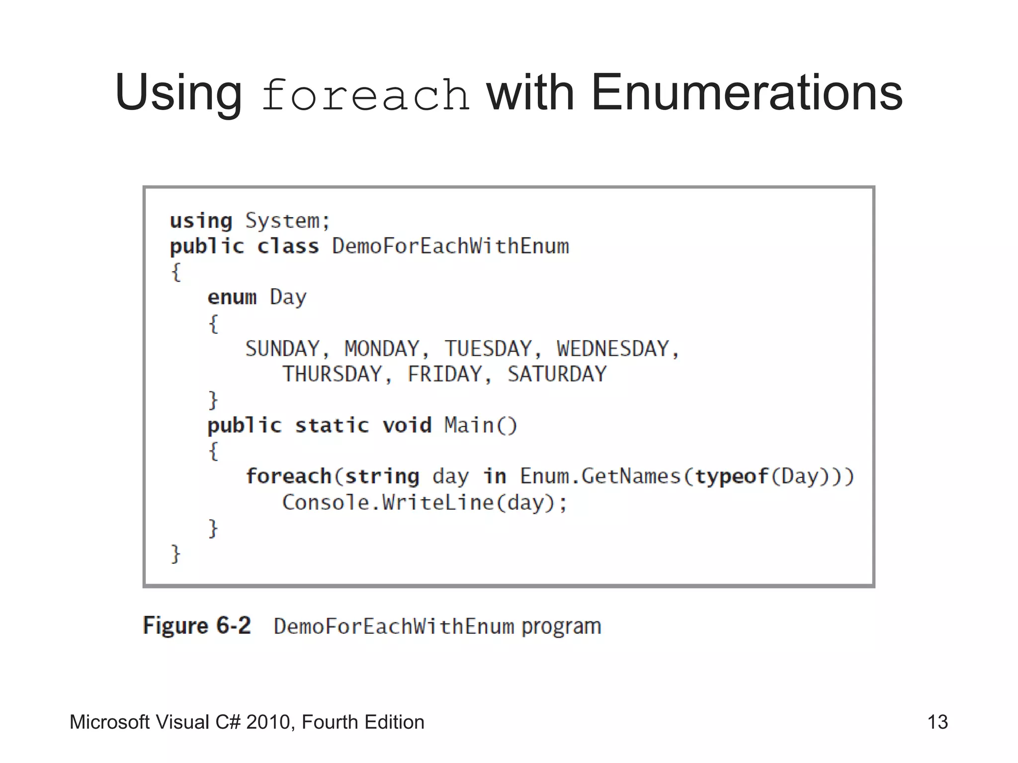 Using foreach with Enumerations




Microsoft Visual C# 2010, Fourth Edition   13
 