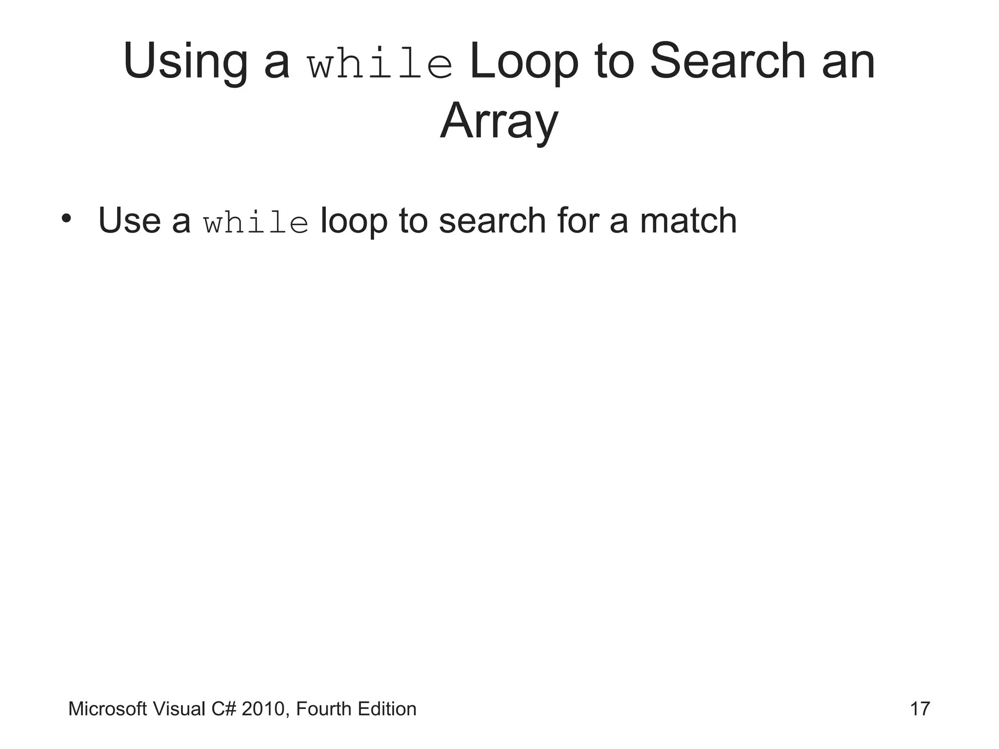 Using a while Loop to Search an
                  Array
• Use a while loop to search for a match




Microsoft Visual C# 2010, Fourth Edition   17
 