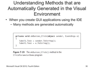 Understanding Methods that are
 Automatically Generated in the Visual
             Environment
• When you create GUI applications using the IDE
    – Many methods are generated automatically




Microsoft Visual C# 2010, Fourth Edition           30
 