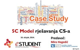 @mhegedic
5C Model rješavanja CS-a
Predavač:
Miro Hegedić
18. ožujak, 2014.
 