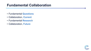 Fundamental Collaboration
• Fundamental Questions
• Collaboration, Current
• Fundamental Research
• Collaboration, Future
 