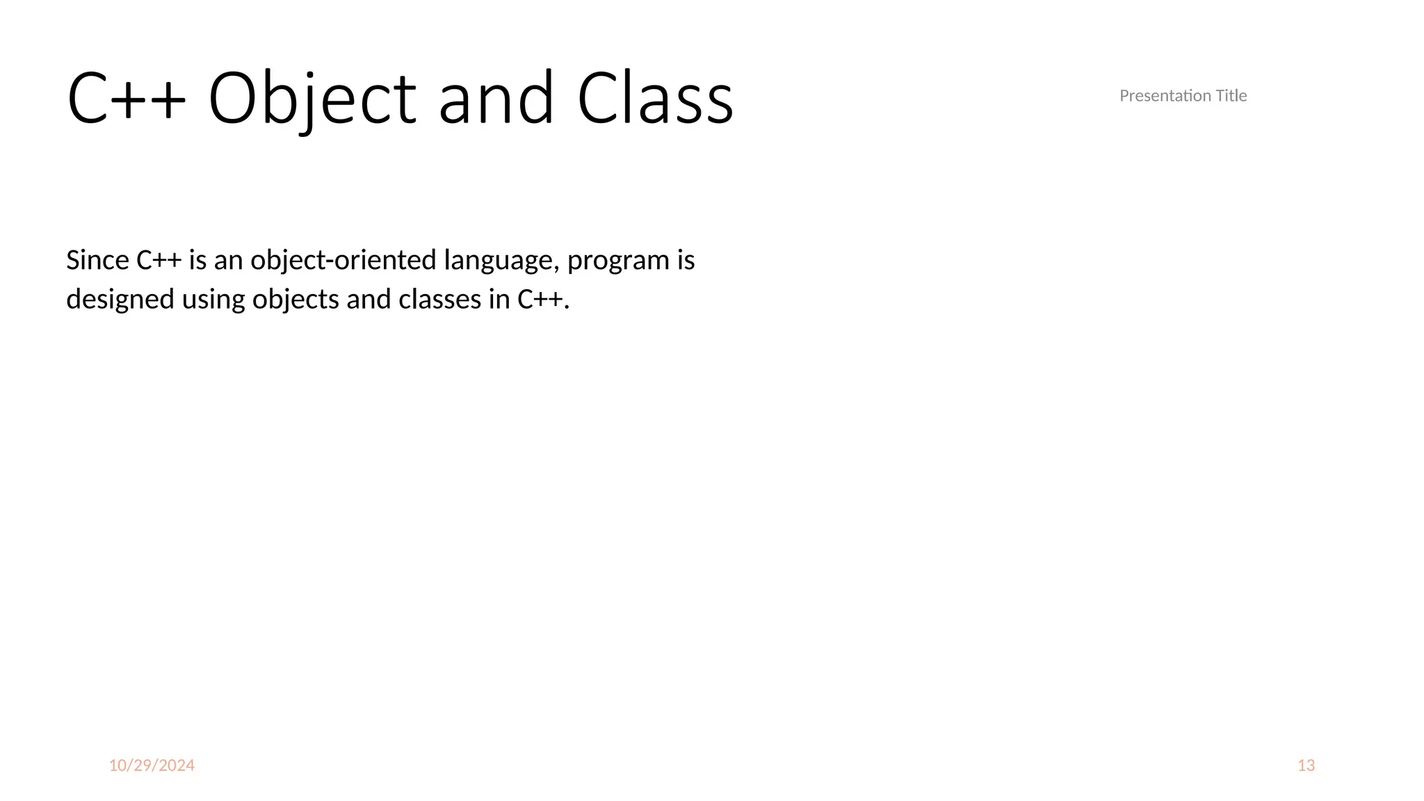 10/29/2024 13
C++ Object and Class
Since C++ is an object-oriented language, program is
designed using objects and classes in C++.
Presentation Title
 