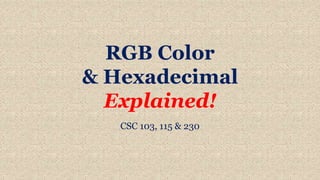 RGB Color
& Hexadecimal
Explained!
CSC 103, 115 & 230
 