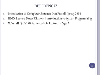 REFERENCES
1. Introduction to Computer Systems: Don Fussell Spring 2011
2. UNIX Lecture Notes Chapter 1 Introduction to System Programming
3. X.Sun (IIT) CS550:Advanced OS Lecture 3 Page 2
32
 