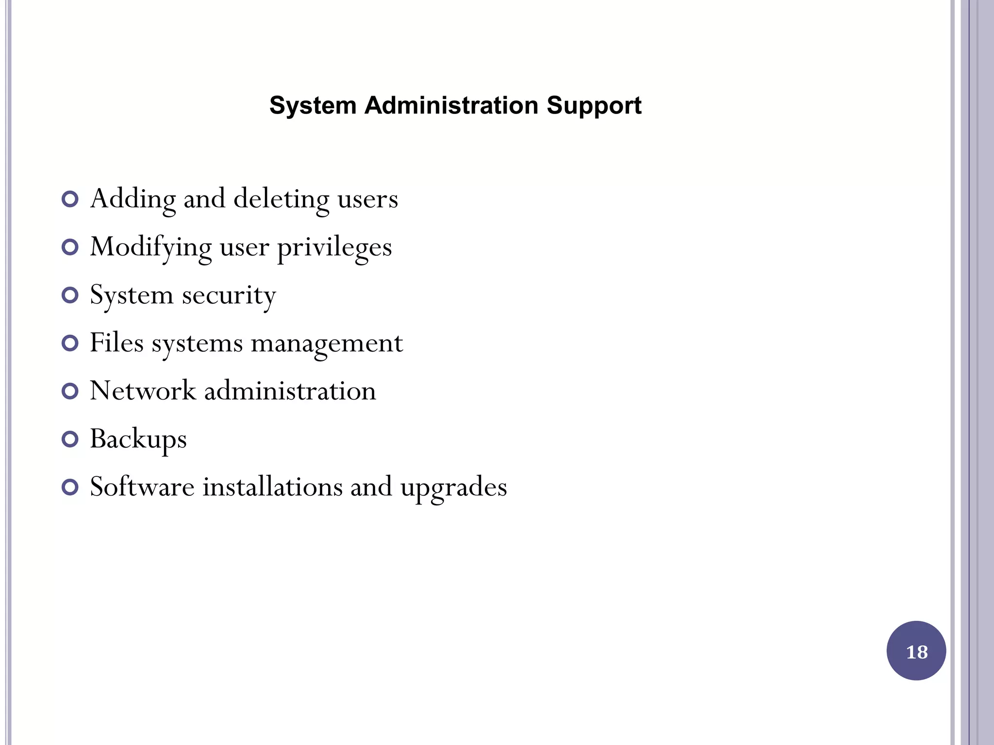 System Administration Support
 Adding and deleting users
 Modifying user privileges
 System security
 Files systems management
 Network administration
 Backups
 Software installations and upgrades
18
 
