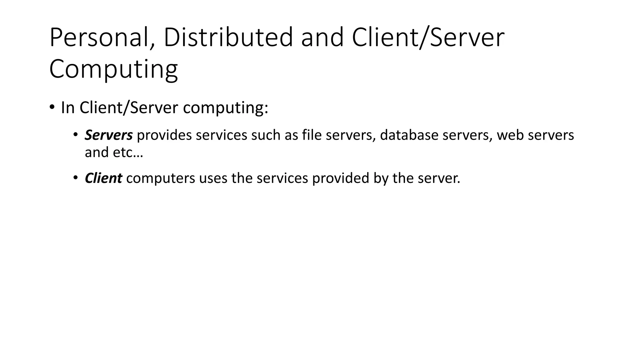 Personal, Distributed and Client/Server
Computing
• In Client/Server computing:
• Servers provides services such as file servers, database servers, web servers
and etc…
• Client computers uses the services provided by the server.
 