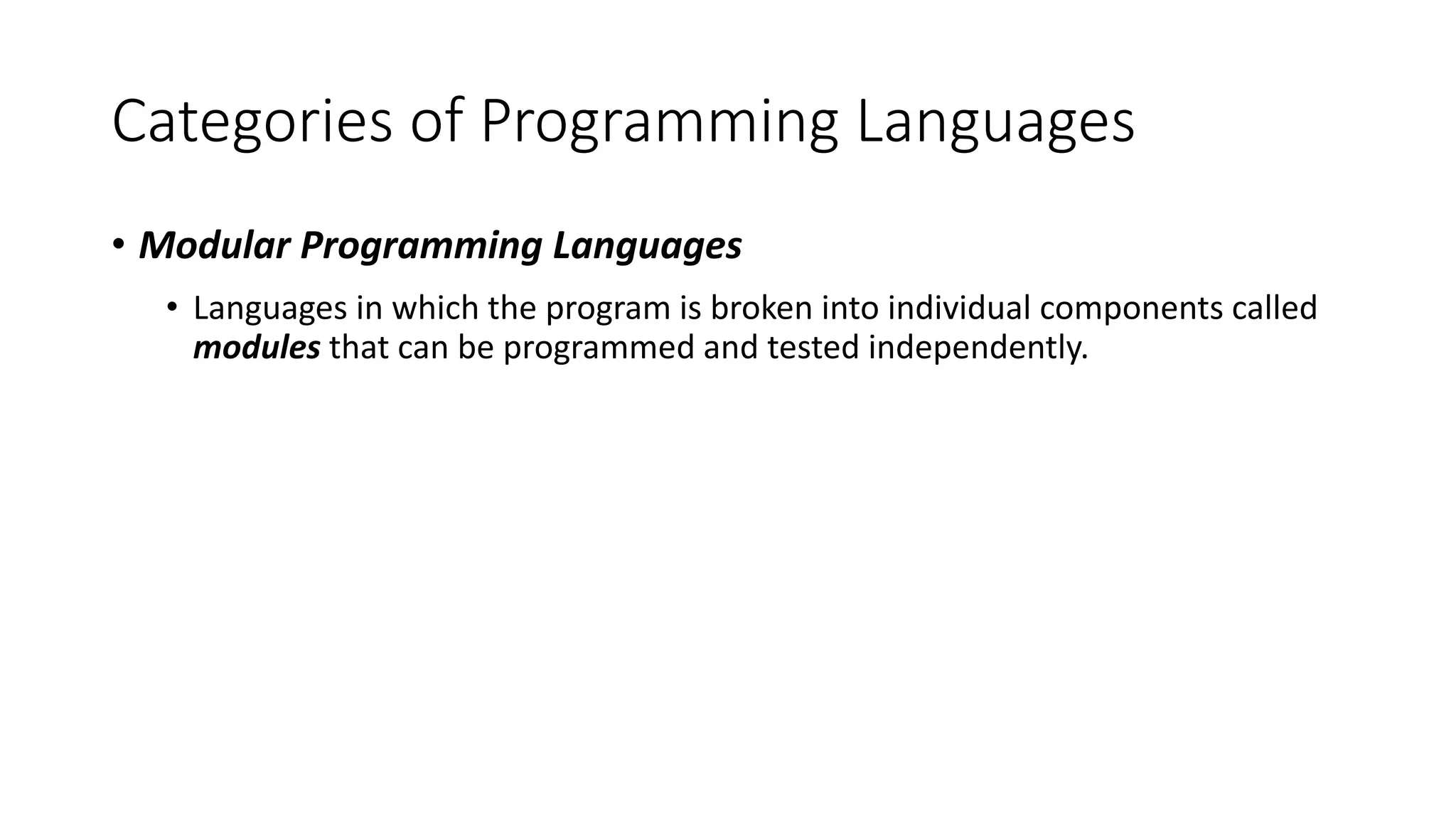Categories of Programming Languages
• Modular Programming Languages
• Languages in which the program is broken into individual components called
modules that can be programmed and tested independently.
 