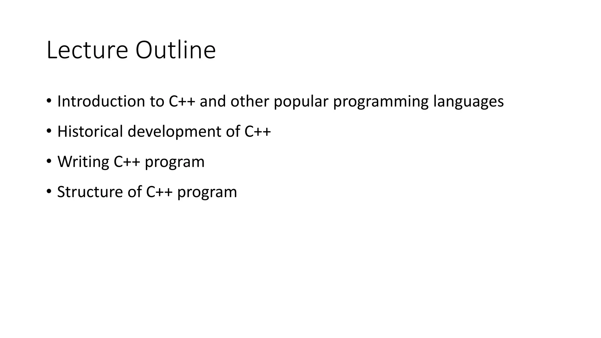 Lecture Outline
• Introduction to C++ and other popular programming languages
• Historical development of C++
• Writing C++ program
• Structure of C++ program
 