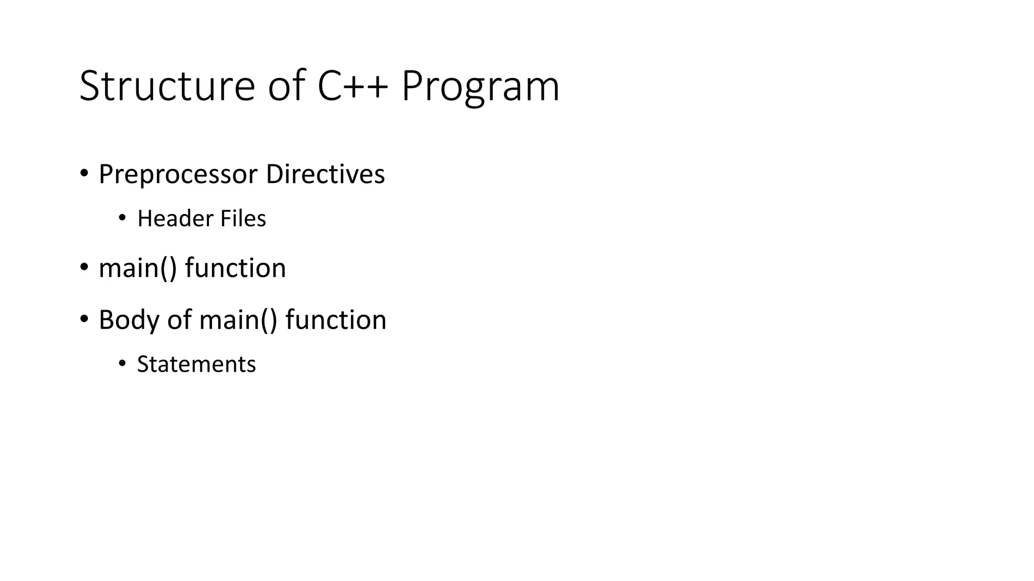 Structure of C++ Program
• Preprocessor Directives
• Header Files
• main() function
• Body of main() function
• Statements
 