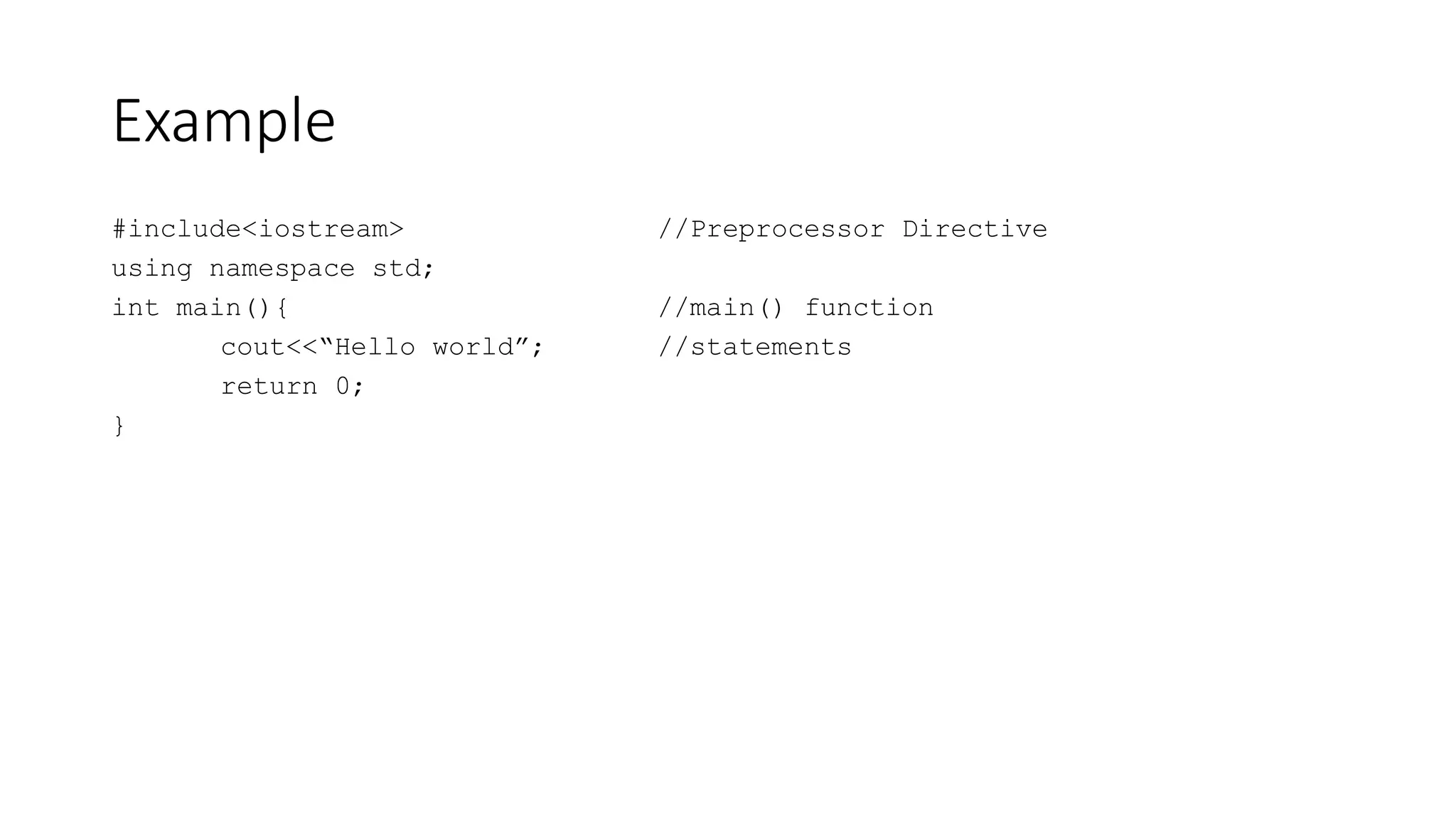 Example
#include<iostream> //Preprocessor Directive
using namespace std;
int main(){ //main() function
cout<<“Hello world”; //statements
return 0;
}
 