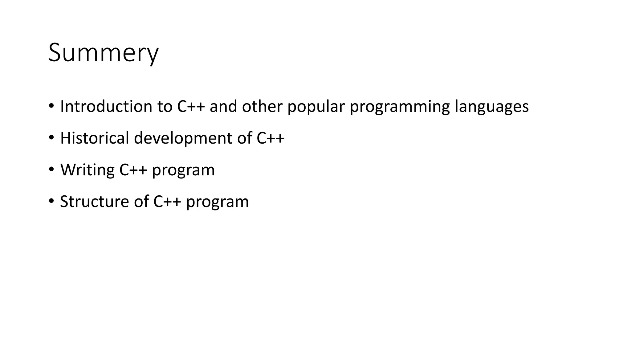 Summery
• Introduction to C++ and other popular programming languages
• Historical development of C++
• Writing C++ program
• Structure of C++ program
 