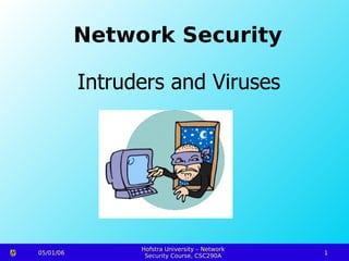 Network Security

           Intruders and Viruses




                 Hofstra University – Network
05/01/06                                        1
                  Security Course, CSC290A
 