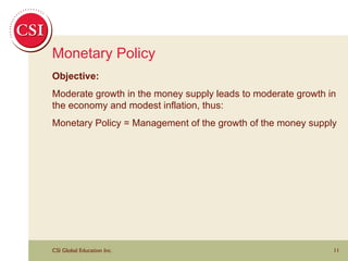 Monetary Policy Objective: Moderate growth in the money supply leads to moderate growth in the economy and modest inflation, thus: Monetary Policy = Management of the growth of the money supply 