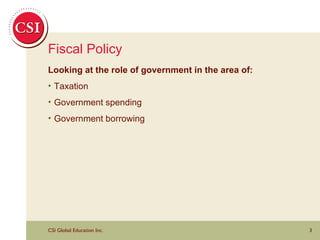 Fiscal Policy Looking at the role of government in the area of: Taxation Government spending Government borrowing 