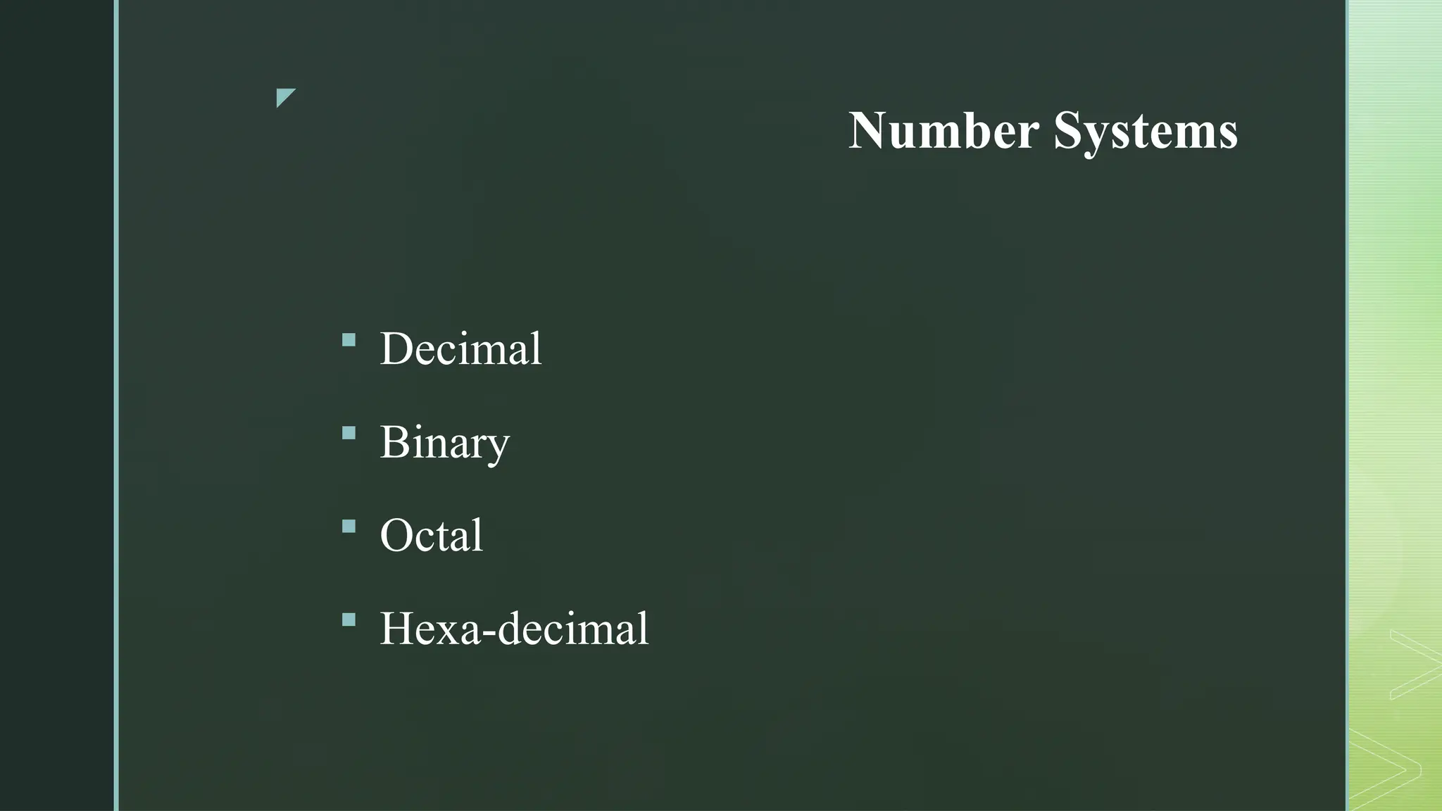 z
Number Systems
 Decimal
 Binary
 Octal
 Hexa-decimal
 