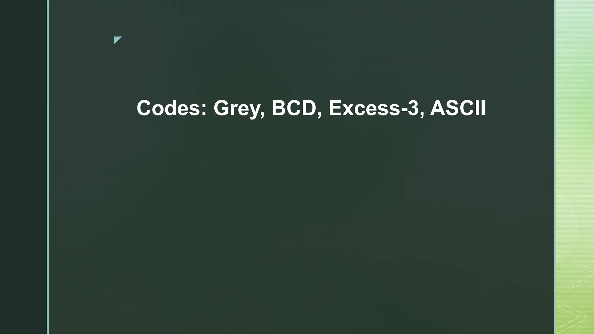 z
Codes: Grey, BCD, Excess-3, ASCII
 