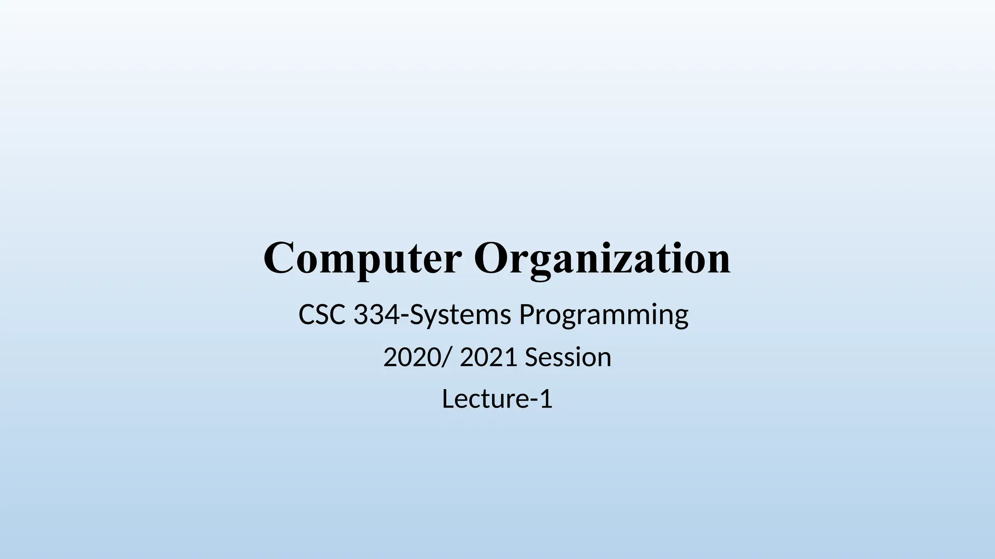 Computer Organization
CSC 334-Systems Programming
2020/ 2021 Session
Lecture-1
 