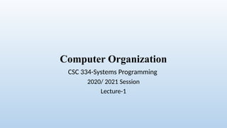 Computer Organization
CSC 334-Systems Programming
2020/ 2021 Session
Lecture-1
 