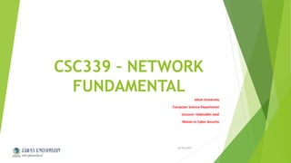 CSC339 – NETWORK
FUNDAMENTAL
Jahan University
Computer Science Department
Lecturer: Islahuddin Jalal
Master in Cyber Security
10/16/2015Jahan University 1
 