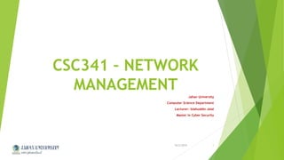 CSC341 – NETWORK
MANAGEMENT
Jahan University
Computer Science Department
Lecturer: Islahuddin Jalal
Master in Cyber Security
10/2/2015Jahan University 1
 