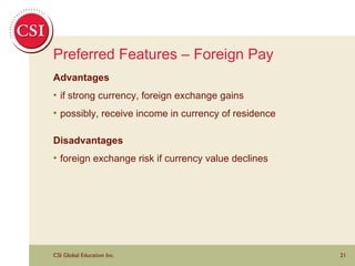 Preferred Features – Foreign Pay Advantages if strong currency, foreign exchange gains possibly, receive income in currency of residence Disadvantages foreign exchange risk if currency value declines 