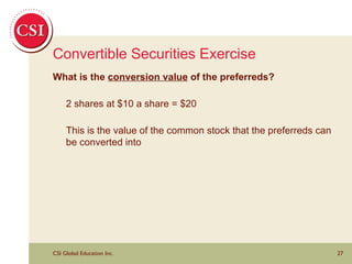 Convertible Securities Exercise What is the  conversion value  of the preferreds?  2 shares at $10 a share = $20 This is the value of the common stock that the preferreds can be converted into 
