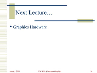 January 2008 CSC 406 : Computer Graphics 36
Next Lecture…
 Graphics Hardware
 