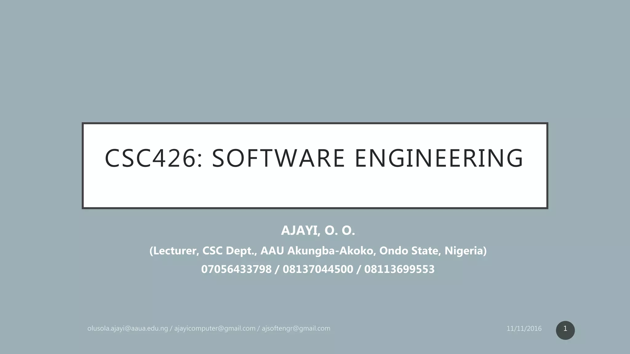CSC426: SOFTWARE ENGINEERING
AJAYI, O. O.
(Lecturer, CSC Dept., AAU Akungba-Akoko, Ondo State, Nigeria)
07056433798 / 08137044500 / 08113699553
1
 