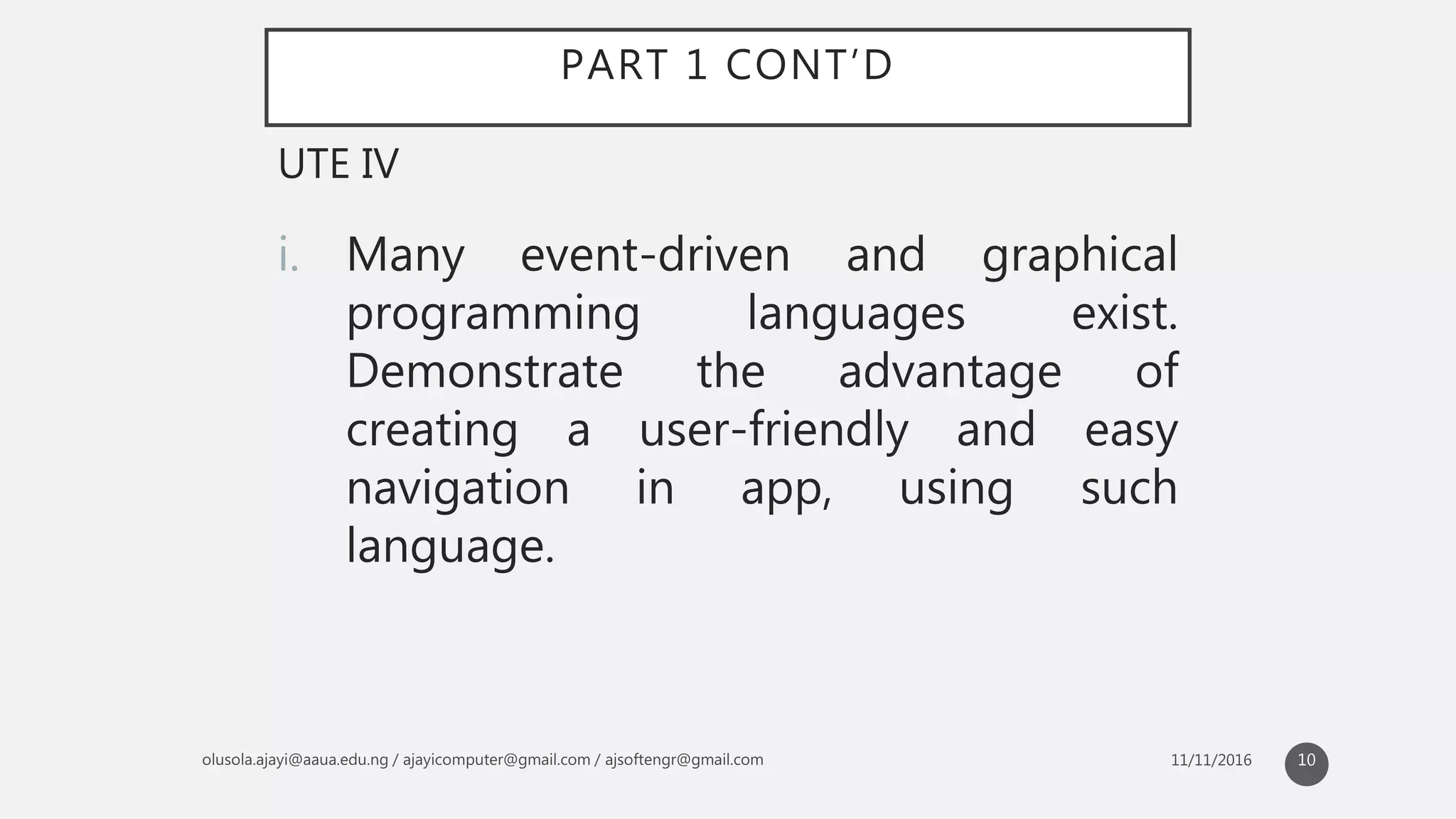 PART 1 CONT’D
i. Many event-driven and graphical
programming languages exist.
Demonstrate the advantage of
creating a user-friendly and easy
navigation in app, using such
language.
UTE IV
10
 