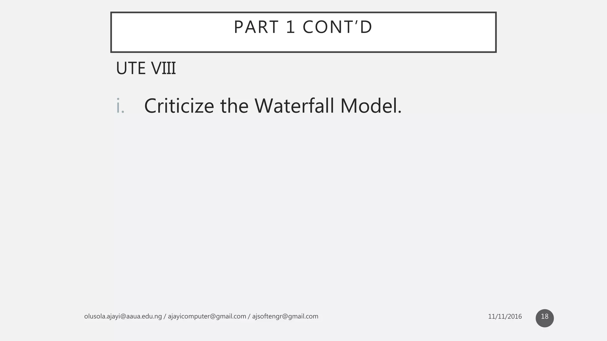 PART 1 CONT’D
i. Criticize the Waterfall Model.
UTE VIII
18
 
