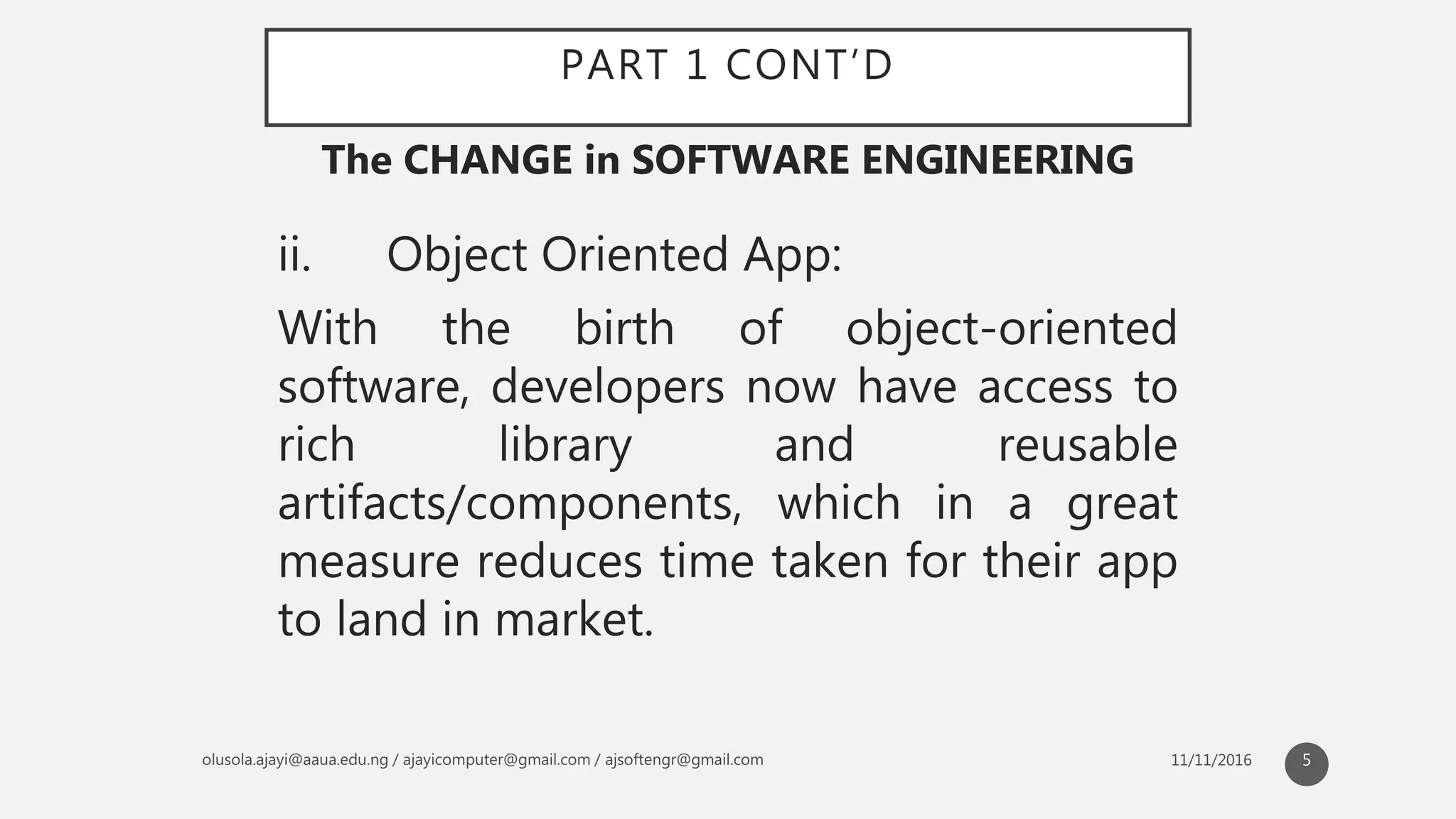PART 1 CONT’D
ii. Object Oriented App:
With the birth of object-oriented
software, developers now have access to
rich library and reusable
artifacts/components, which in a great
measure reduces time taken for their app
to land in market.
The CHANGE in SOFTWARE ENGINEERING
5
 