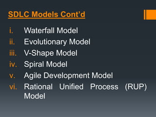 SDLC Models Cont’d
i. Waterfall Model
ii. Evolutionary Model
iii. V-Shape Model
iv. Spiral Model
v. Agile Development Model
vi. Rational Unified Process (RUP)
Model
 