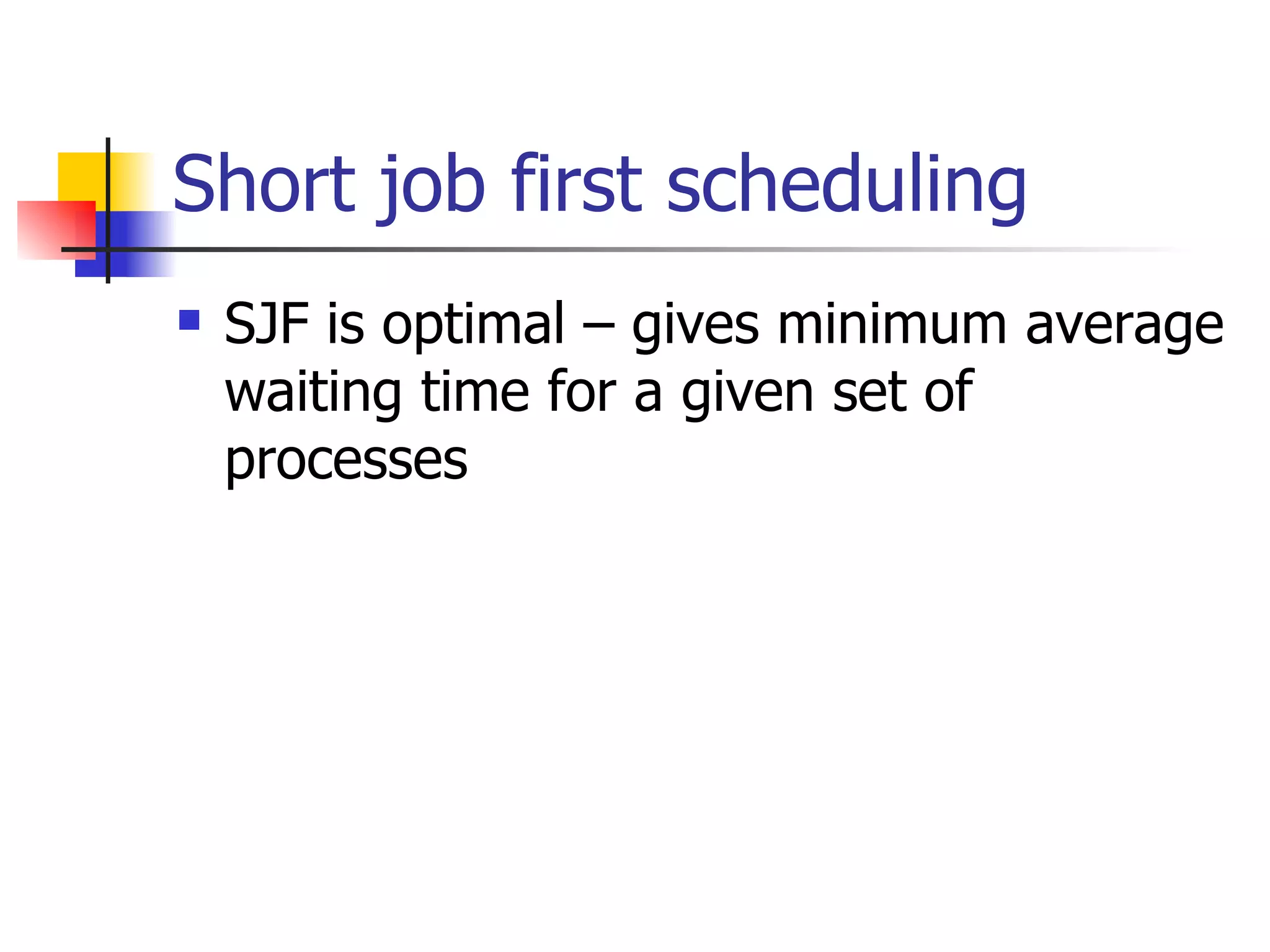 Short job first scheduling SJF is optimal – gives minimum average waiting time for a given set of processes 