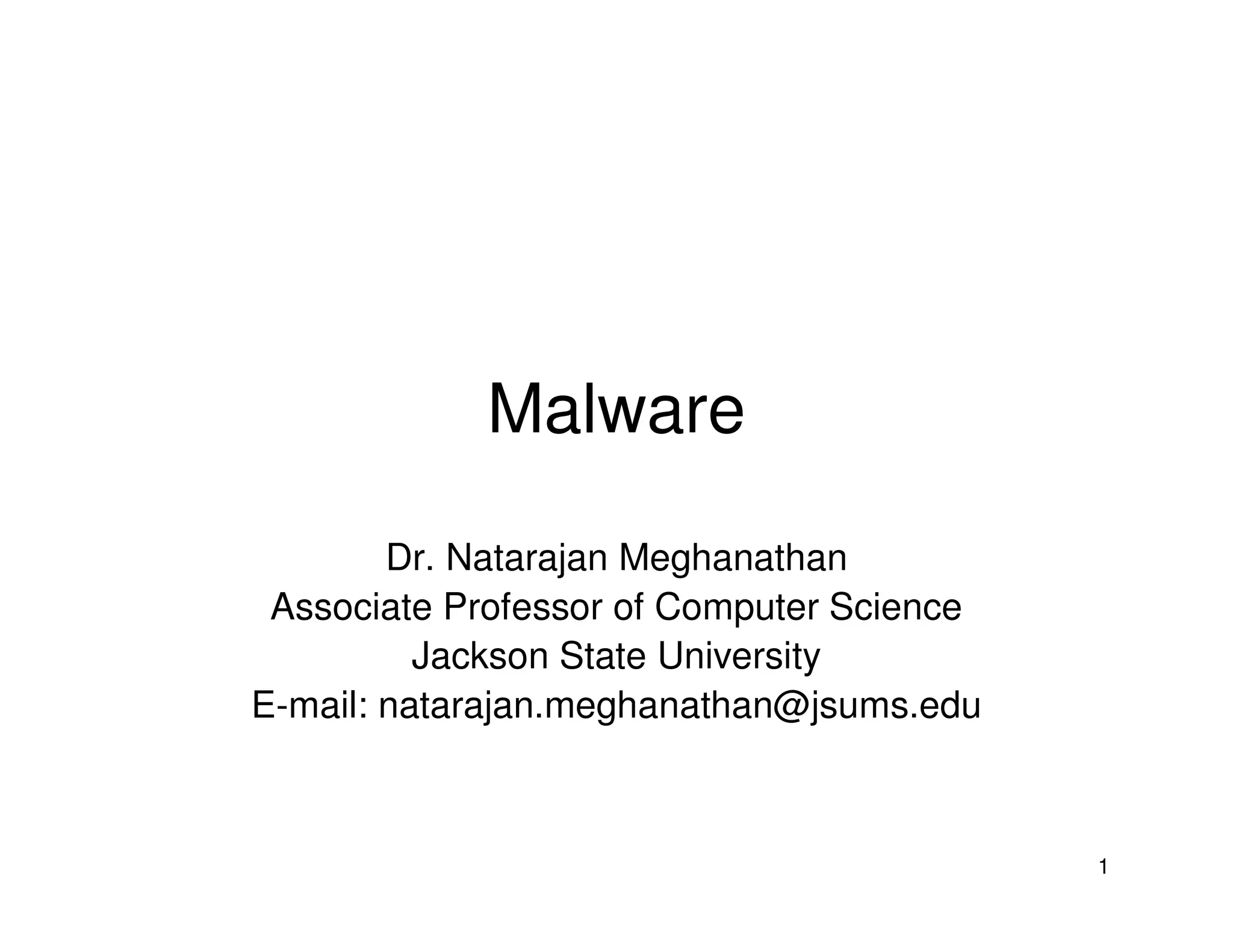 1
Malware
Dr. Natarajan Meghanathan
Associate Professor of Computer Science
Jackson State University
E-mail: natarajan.meghanathan@jsums.edu
 
